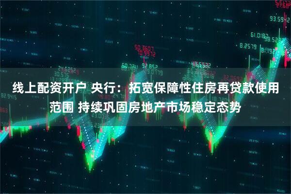 线上配资开户 央行：拓宽保障性住房再贷款使用范围 持续巩固房地产市场稳定态势
