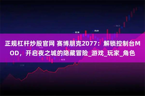 正规杠杆炒股官网 赛博朋克2077：解锁控制台MOD，开启夜之城的隐藏冒险_游戏_玩家_角色