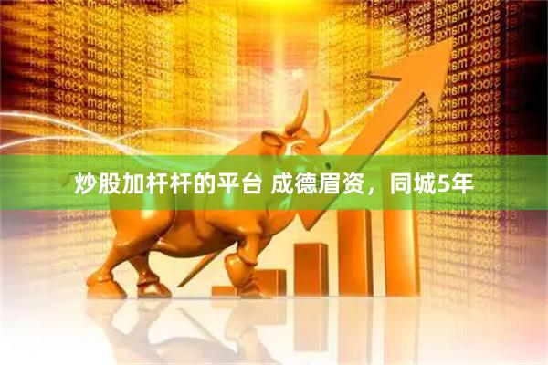 炒股加杆杆的平台 成德眉资，同城5年