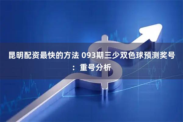 昆明配资最快的方法 093期三少双色球预测奖号：重号分析