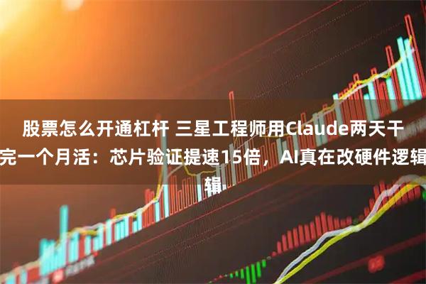 股票怎么开通杠杆 三星工程师用Claude两天干完一个月活：芯片验证提速15倍，AI真在改硬件逻辑